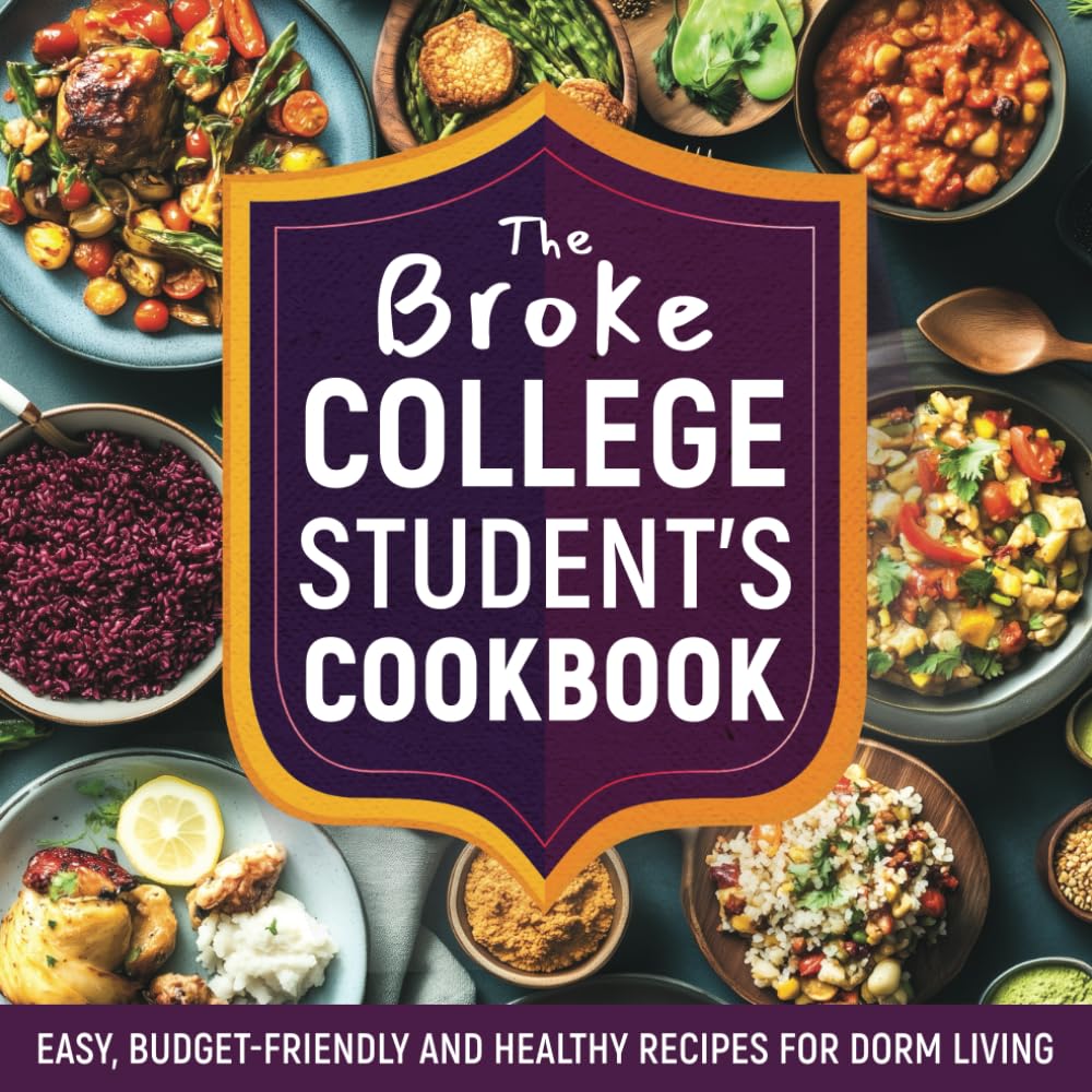 The Broke College Student's Cookbook: Easy, Budget-Friendly and Healthy Recipes for Dorm Living. No Oven, No Problem!
