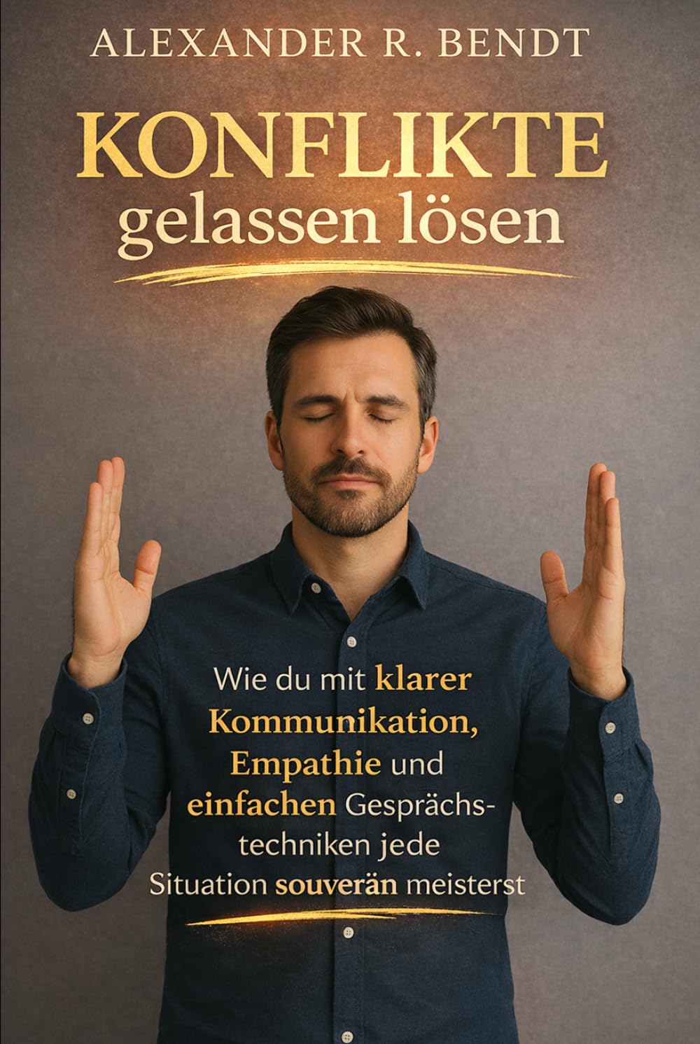 Konflikte gelassen lösen: Wie du mit klarer Kommunikation, Empathie und einfa-chen Gesprächstechniken jede Situation souverän meist-erst im Beruf, in ... (Beziehungen, Selbstwert & innere Muster)