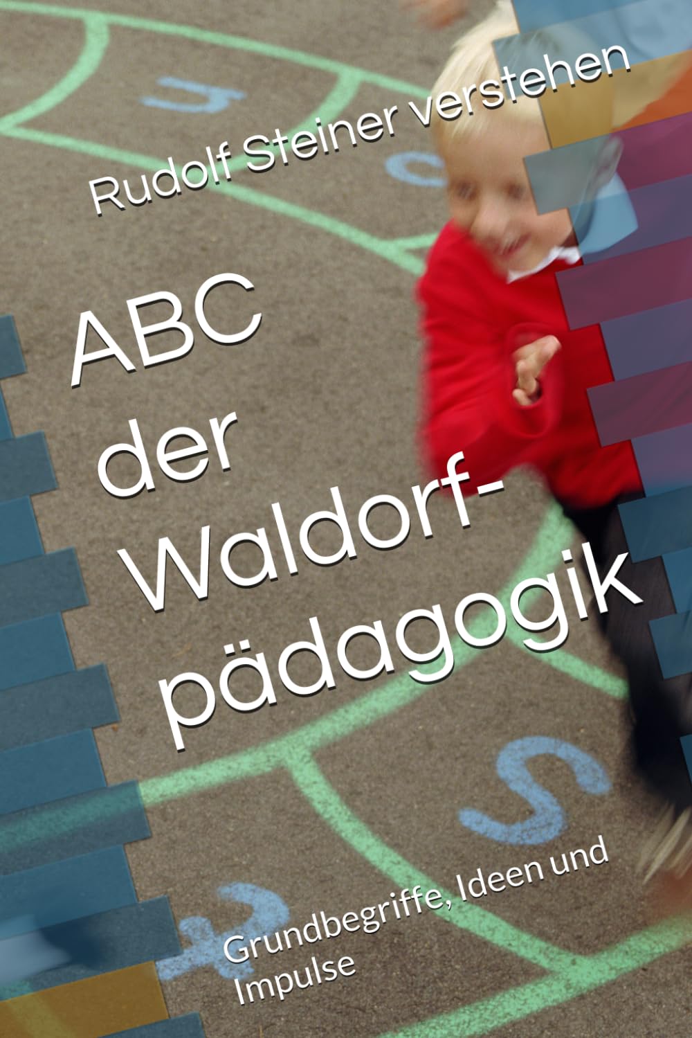 ABC der Waldorfpädagogik: Grundbegriffe, Ideen und Impulse