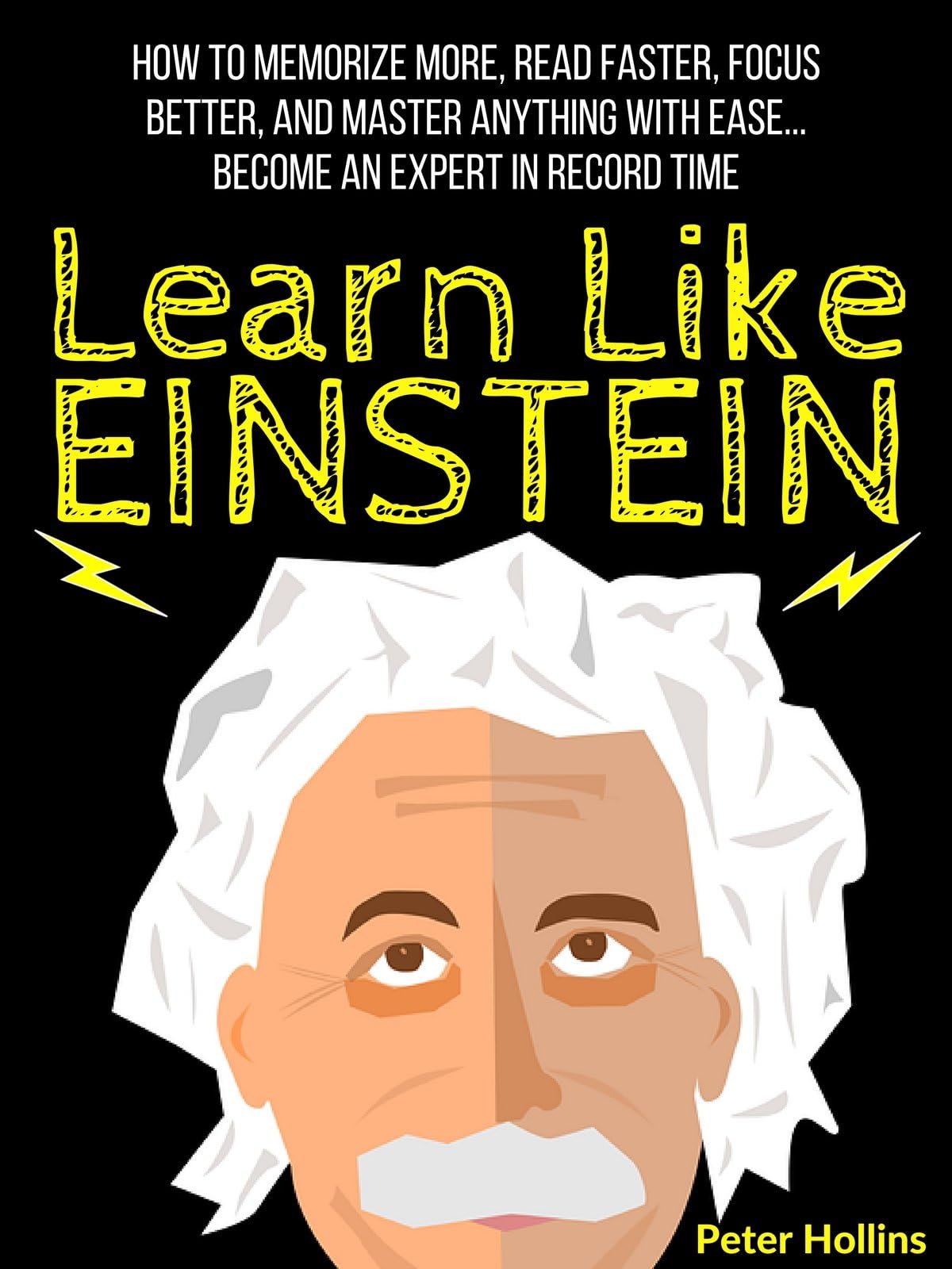Learn Like Einstein: Memorize More, Read Faster, Focus Better, and Master Anything With Ease… Become An Expert in Record Time (Accelerated Learning) (Learning how to Learn Book 12) Kindle Edition