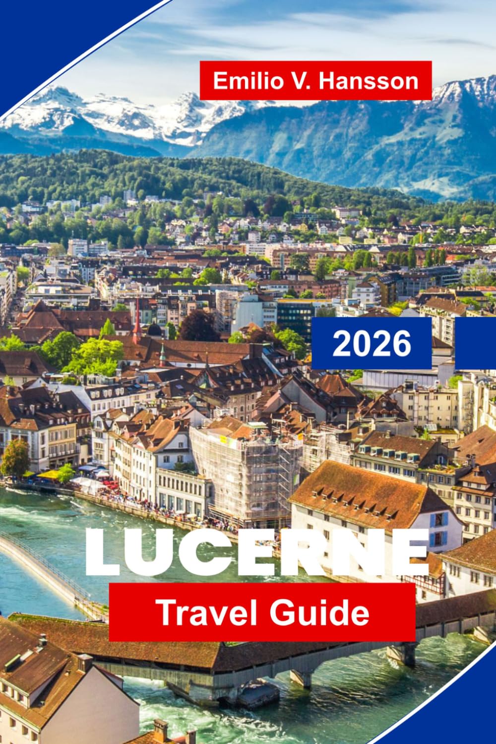 Lucerne Travel Guide 2026: Discover Lakefront Views, Alpine Peaks, Historic Bridges, Local Cuisine, and Practical Tips for Your Switzerland Getaway