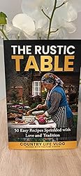 The Rustic Table: 50 Easy Recipes Sprinkled with Love and Tradition ...