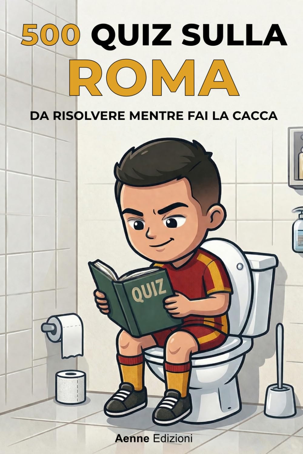 500 quiz sulla Roma da risolvere mentre fai la cacca (500 quiz da risolvere mentre fai la cacca)