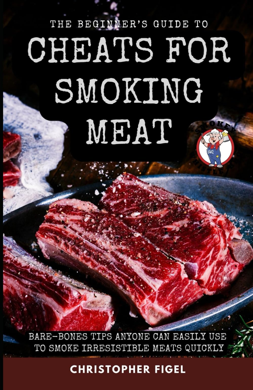 The Beginner’s Guide to Cheats for Smoking Meat: BARE-BONES TIPS ANYONE CAN EASILY USE TO SMOKE IRRESISTIBLE MEATS QUICKLY