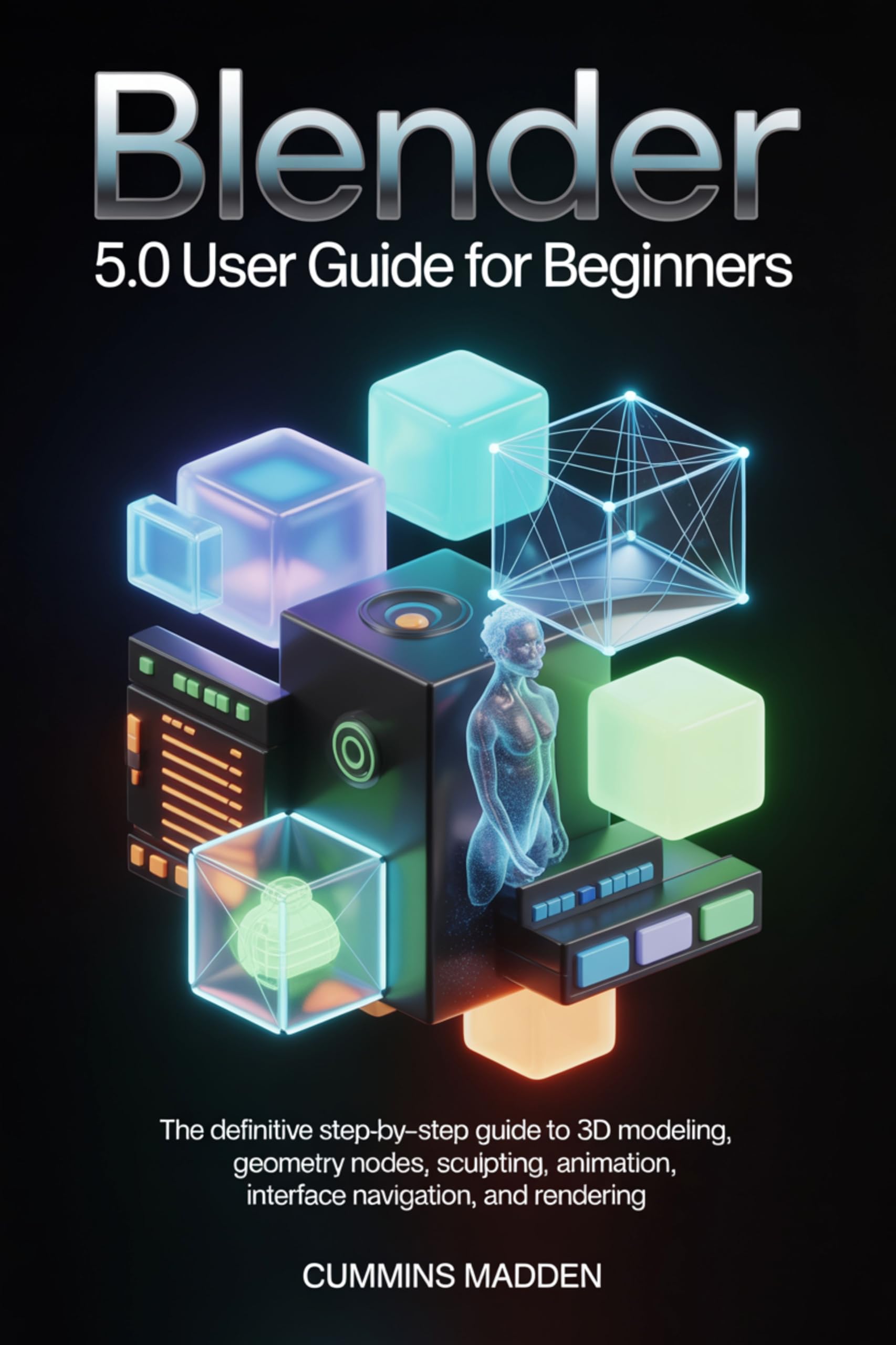 BLENDER 5.0 USER GUIDE FOR BEGINNERS: The Definitive Step-by-Step Guide to 3D Modeling, Geometry Nodes, Sculpting, Animation, Interface Navigation, and Rendering.