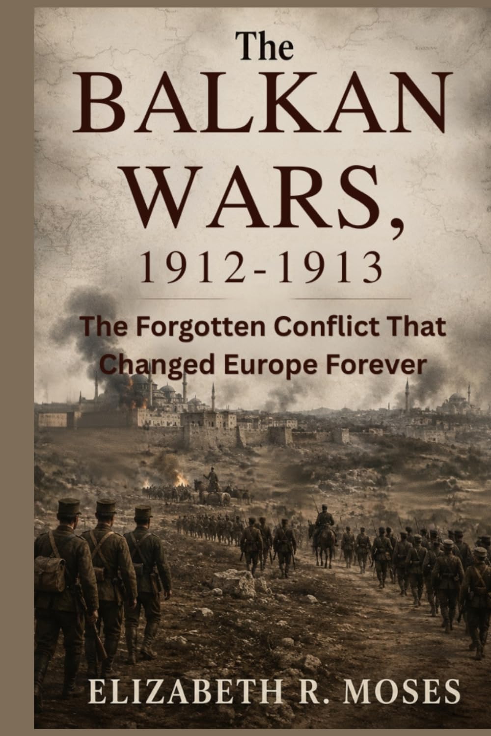 The Balkan Wars, 1912–1913: The Forgotten Conflict That Changed Europe Forever