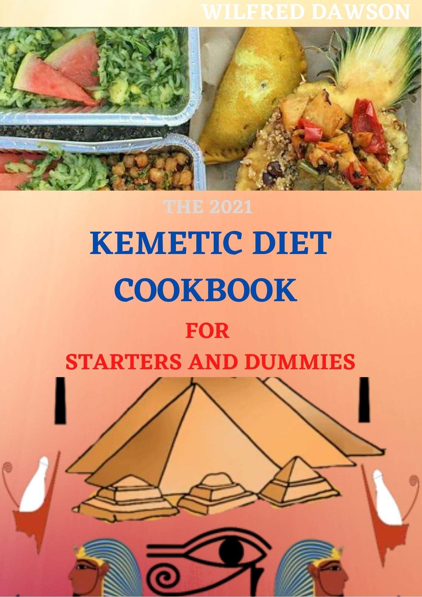 THE 2021 KEMETIC DIET COOKBOOK FOR STARTERS AND DUMMIES: Step By Step Guide Between Mind, Body and Soul