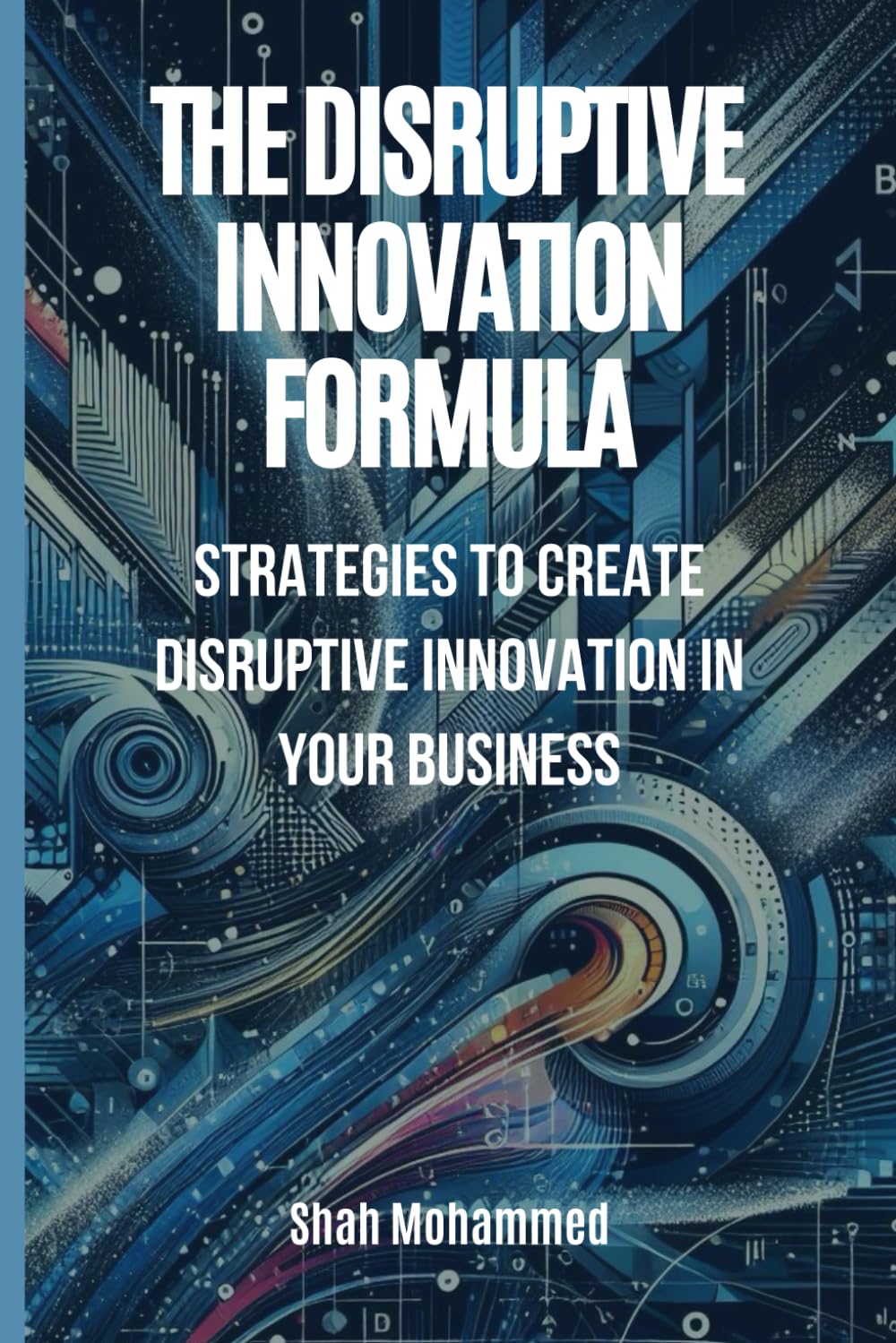 The Disruptive Innovation Formula: Strategies to Create Disruptive Innovation in Your Business (The Strategy Nexus: Business & Brand Insights)