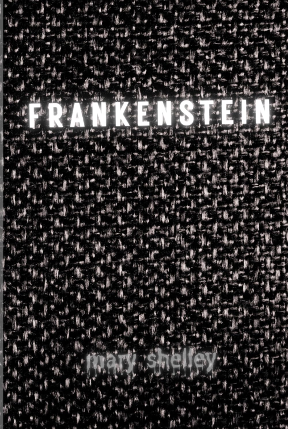Frankenstein: First Edition 1818 (Complete & Uncensored)