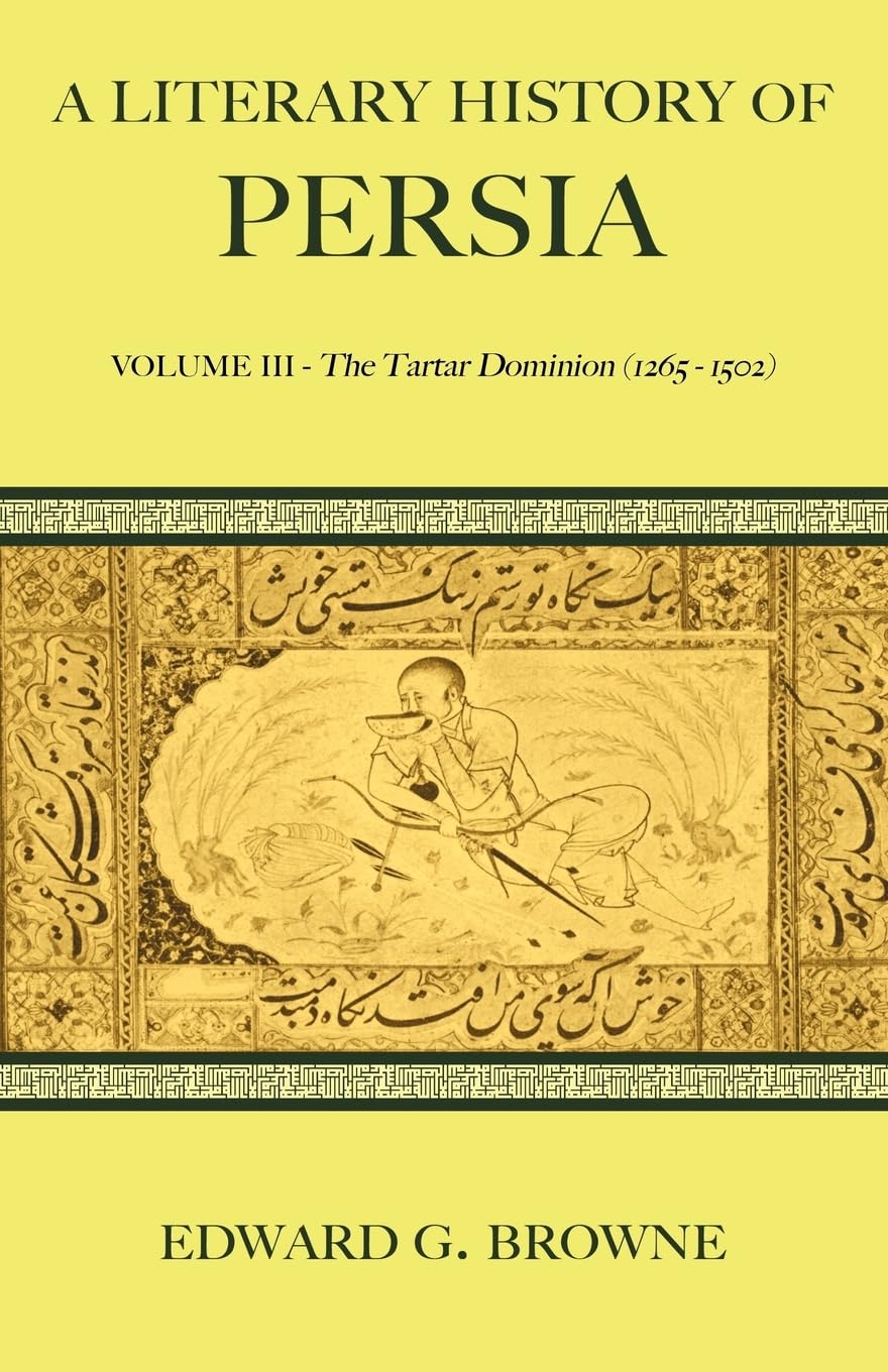 A Literary History of Persia: Volume III - The Tartar Dominion (1265-1502) (A Literary History of Persia 4 Volume Paperback Set)