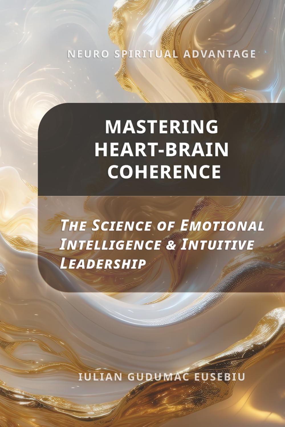 Neuro Spiritual Advantage; Mastering Heart-Brain Coherence: The Science of Emotional Intelligence & Intuitive Leadership