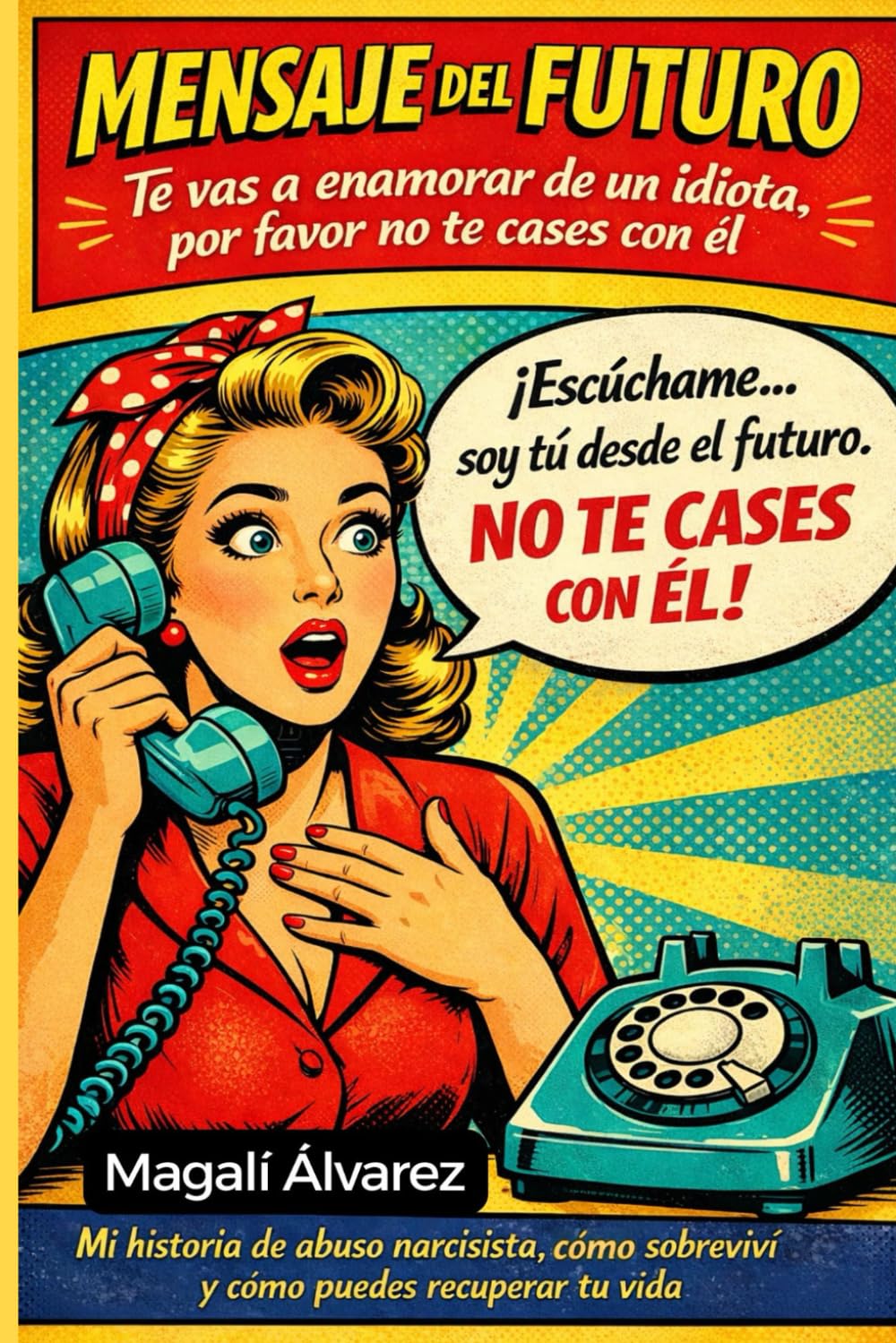 MENSAJE DEL FUTURO: Te vas a enamorar de un idiota, por favor no te cases con él: Mi historia de abuso narcisista, cómo sobreviví y cómo puedes recuperar tu vida.