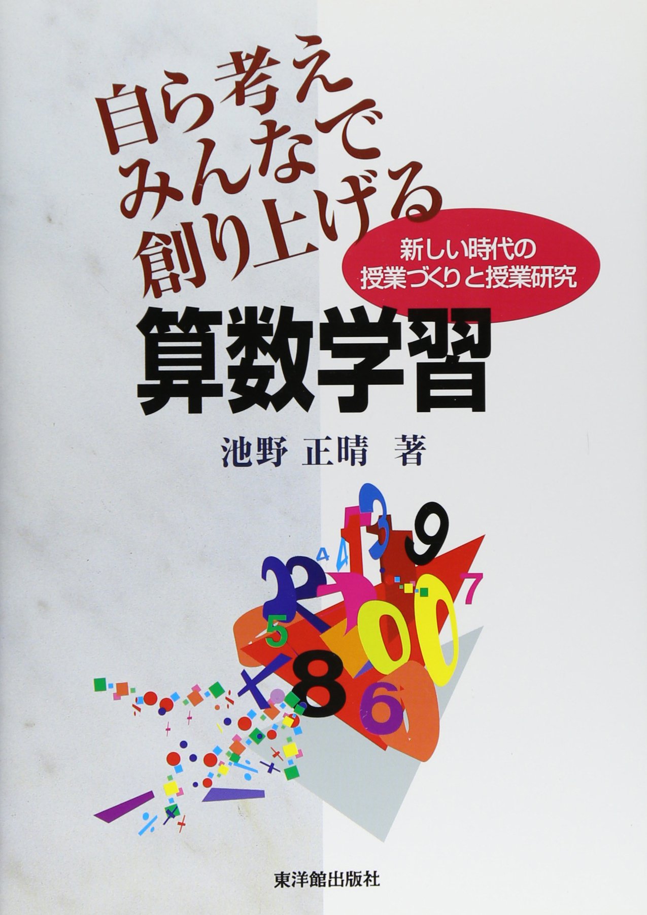Amazon.co.jp: 自ら考えみんなで創り上げる算数学習: 新しい時代の授業