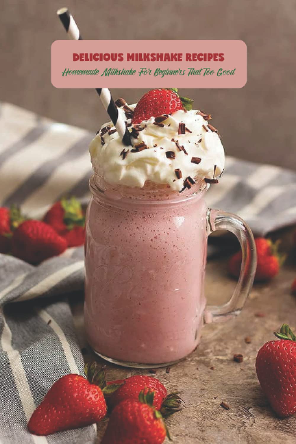 Delicious Milkshake Recipes: Homemade Milkshake For Beginners That Too Good: Milkshake Recipes Ideas