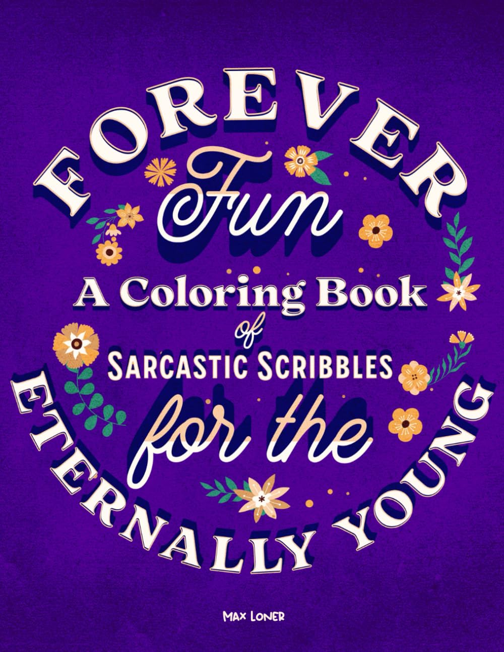Forever Fun: A Coloring Book of Sarcastic Scribbles for the Eternally Young: Timeless Quirks & Colorful Chuckles for the Young-at-Heart