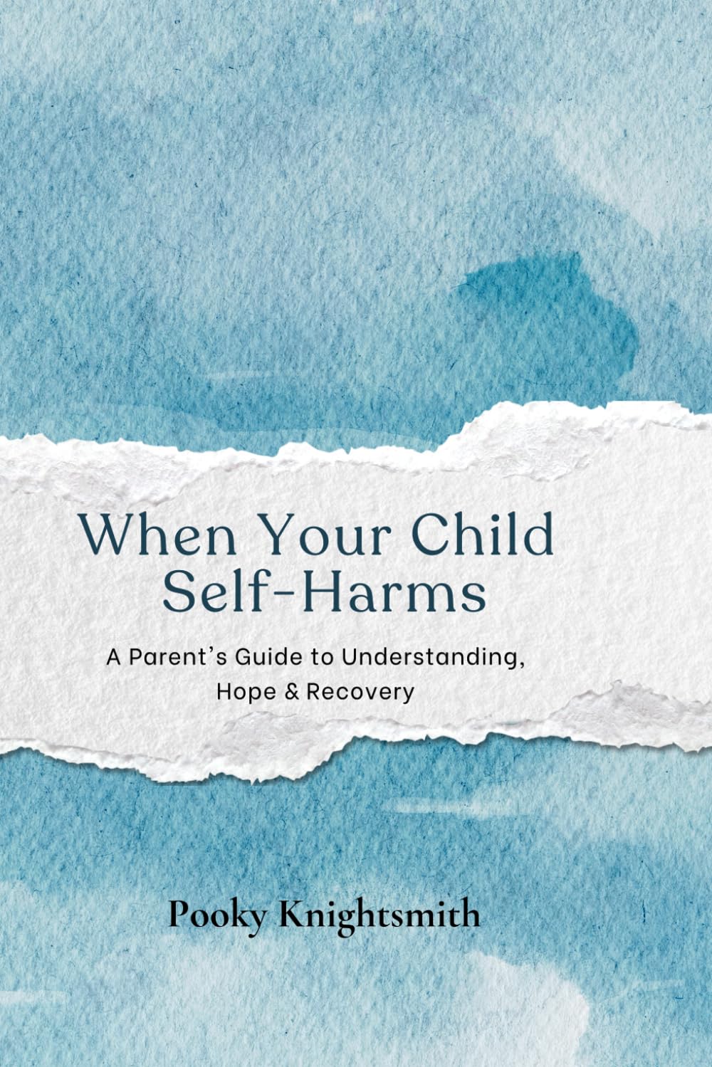 When Your Child Self-Harms: A Parent's Guide to Understanding, Hope & Recovery