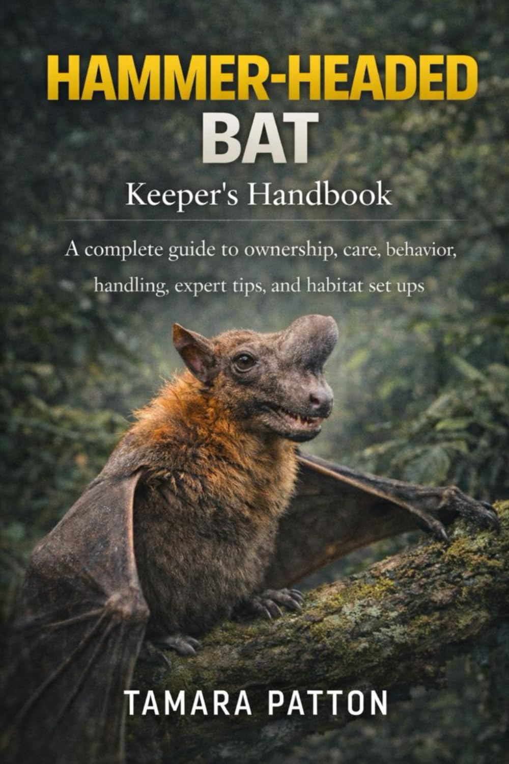 HAMMER-HEADED BAT Keeper’s Handbook: A complete guide to ownership, care, behavior, handling, expert tips, and habitat set ups
