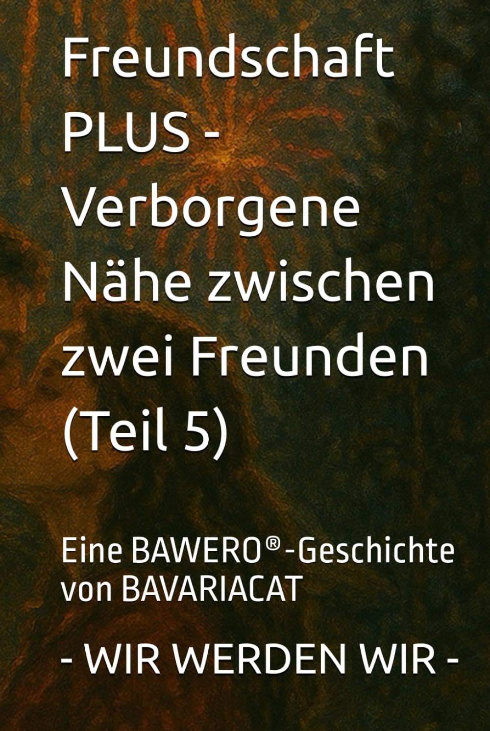 Freundschaft PLUS - Verborgene Nähe zwischen zwei Freunden – WIR WERDEN WIR (Teil 5): Eine BAWERO®-Geschichte von BAVARIACAT
