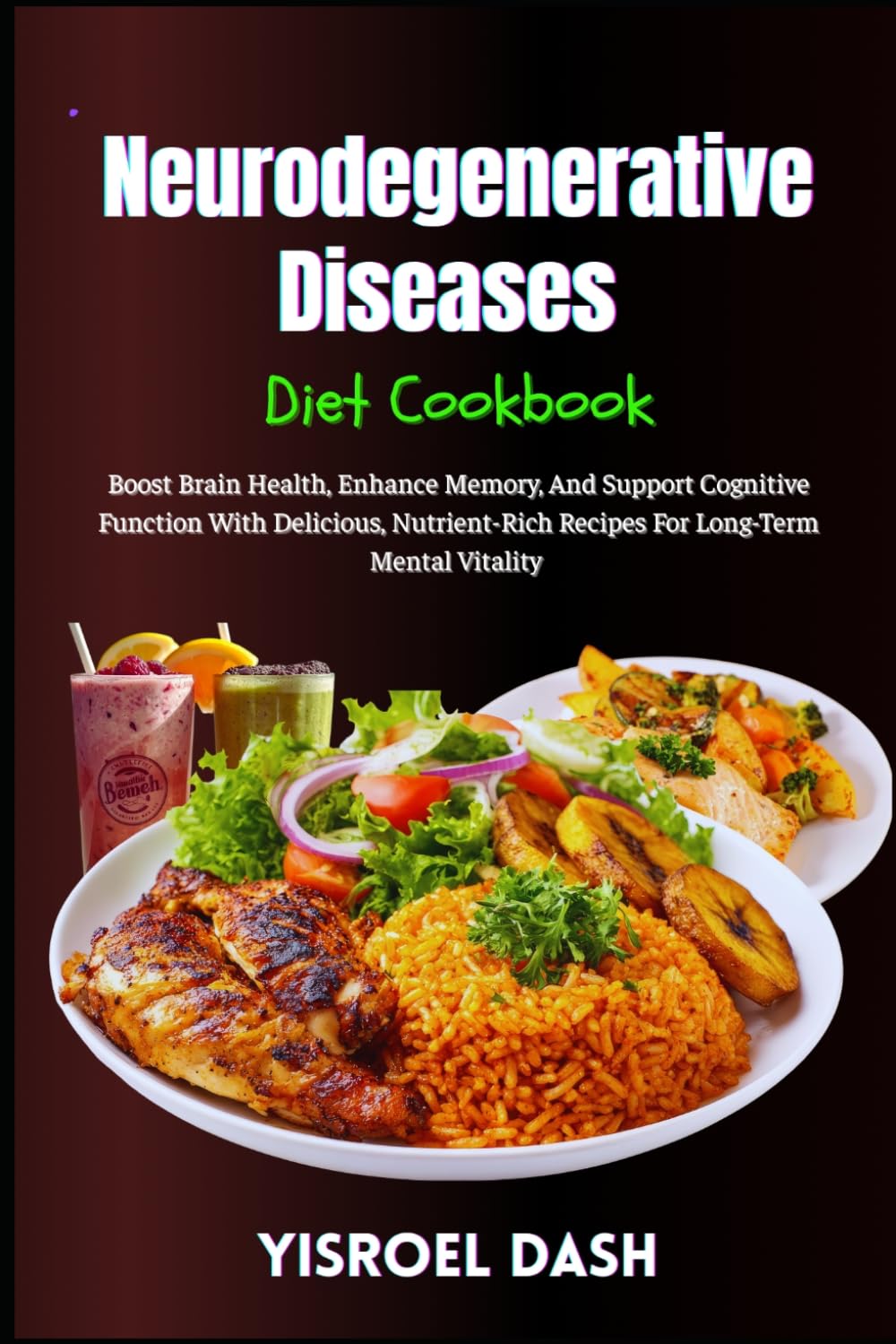 Neurodegenerative Diseases Diet Cookbook: Boost Brain Health, Enhance Memory, And Support Cognitive Function With Delicious, Nutrient-Rich Recipes For Long-Term Mental Vitality