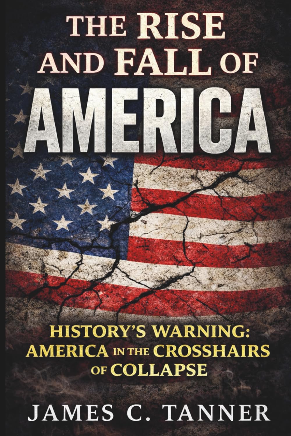 The Rise and Fall of America: History's Warning: America in the Crosshairs of Collapse (America at a Crossroads)