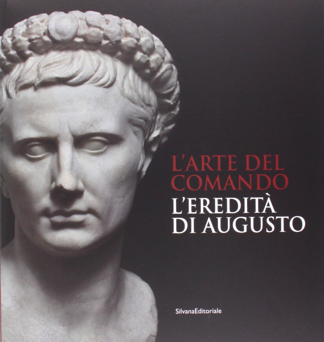 L'arte del comando. L'eredità di Augusto. Catalogo della mostra (Roma, 25 aprile-7 settembre 2014). Ediz. illustrata