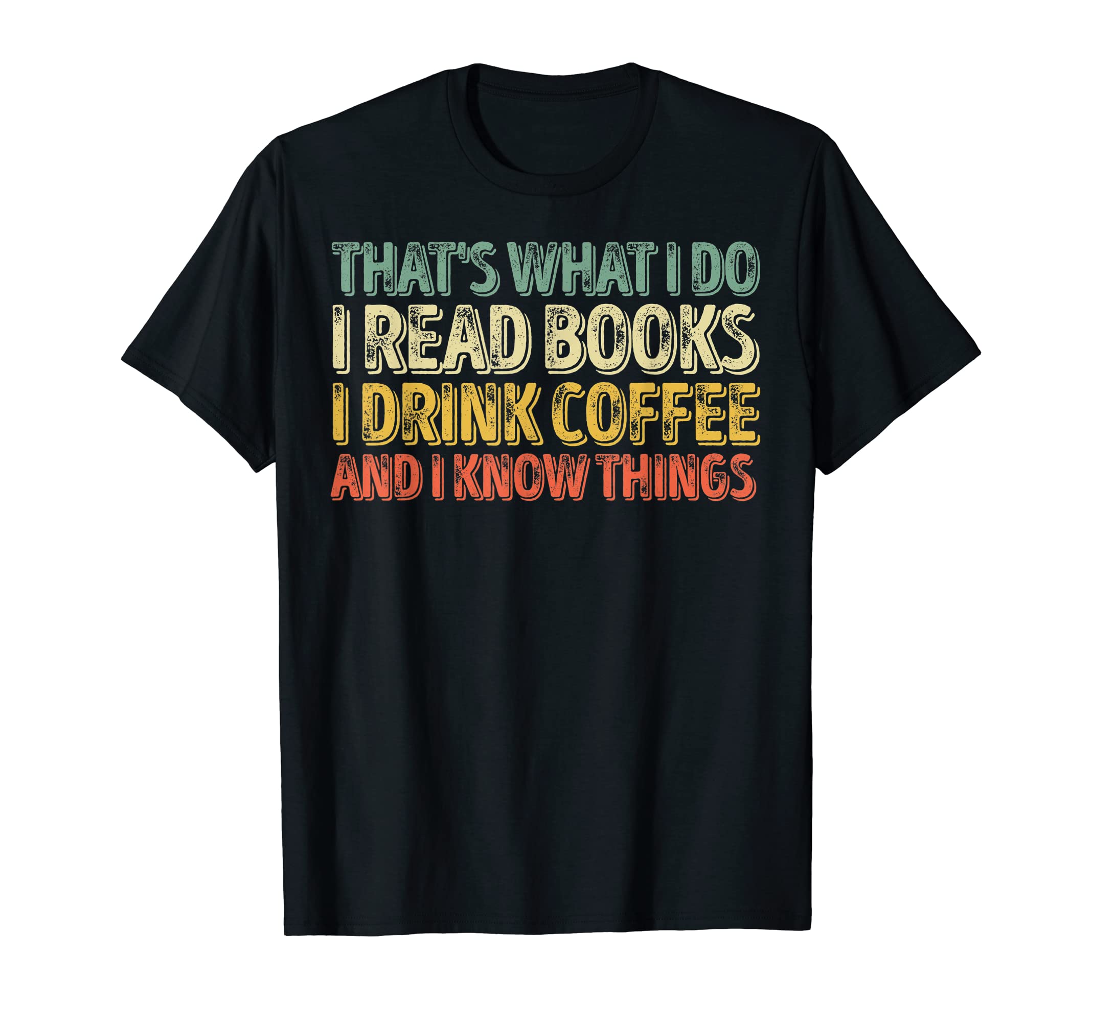 That's What I Do I Read Books I Drink Coffee I Know Things T-Shirt