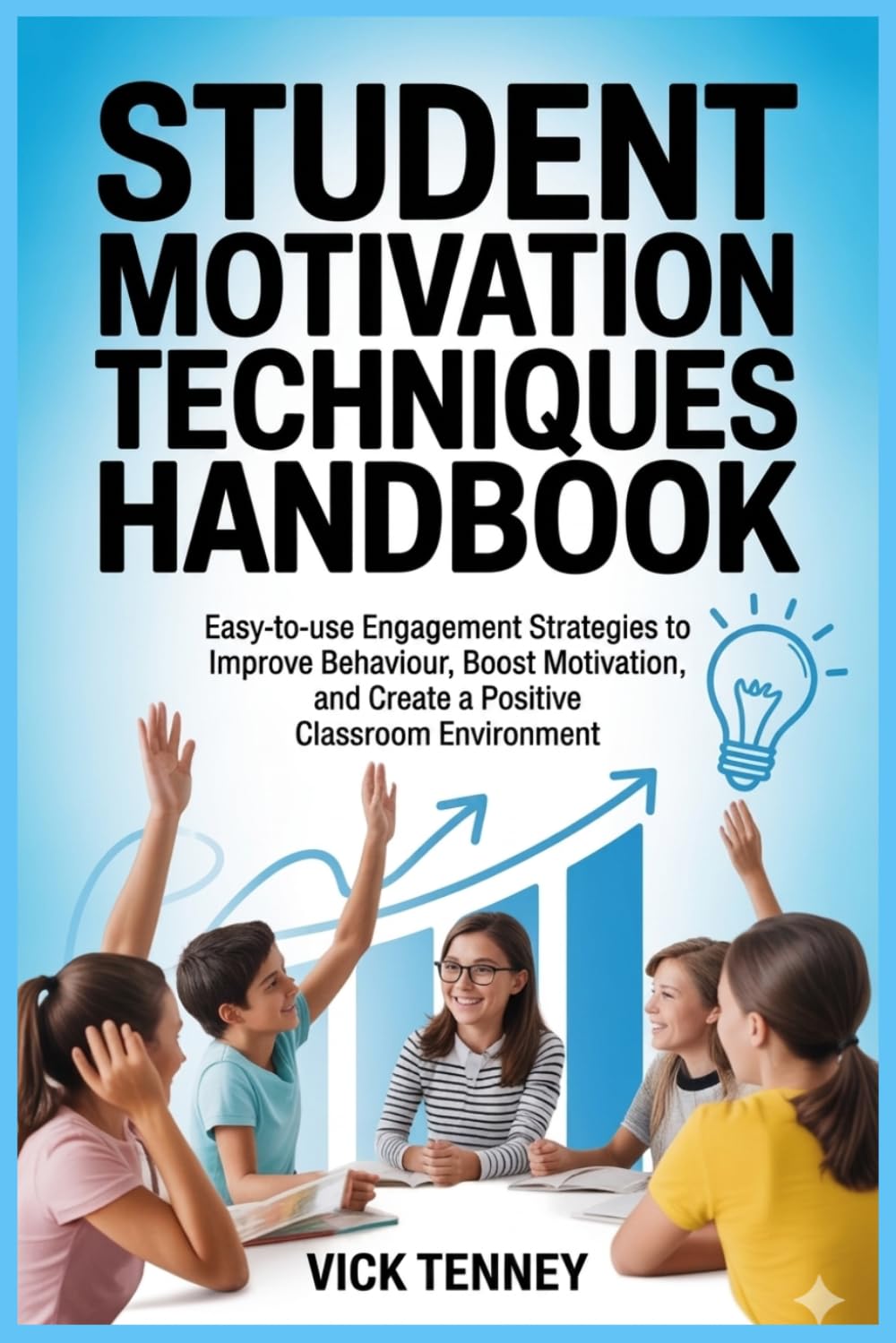 Student Motivation Techniques Handbook: Easy-to-use Engagement Strategies to Improve Behaviour, Boost Motivation, and Create a Positive Classroom Environment