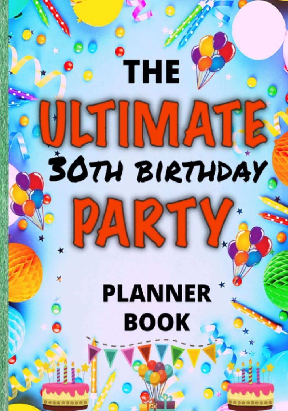 The Ultimate 30th Birthday Party Planner Book: The ULTIMATE One Stop Shop For Planning And Organizing Your 30th Birthday Party