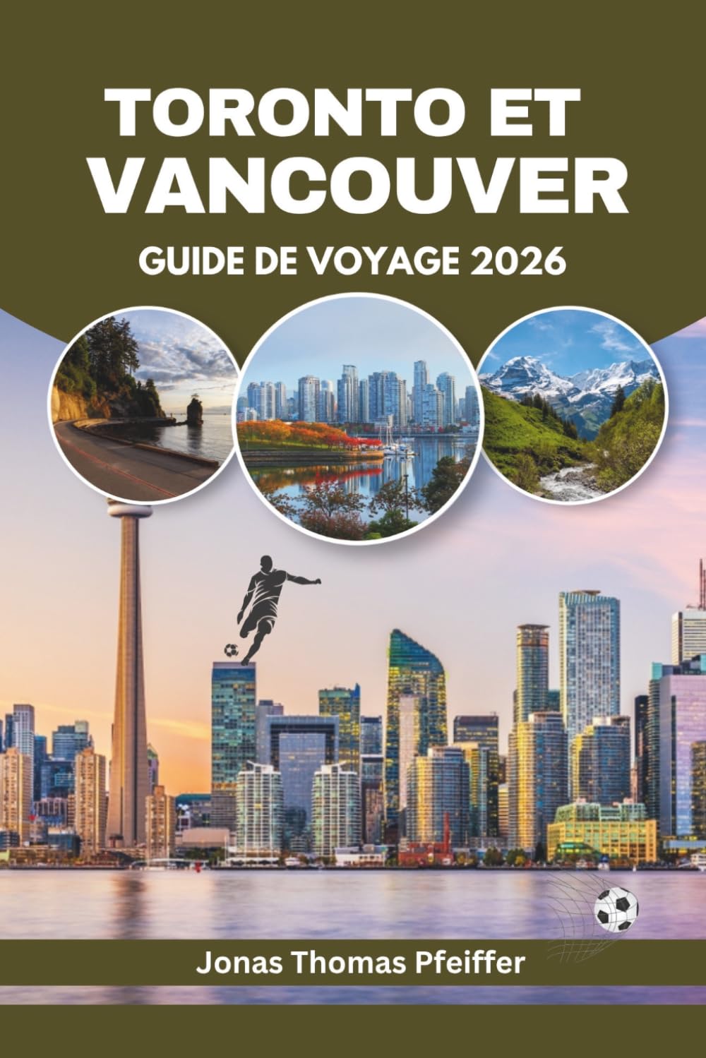 TORONTO ET VANCOUVER GUIDE DE VOYAGE 2026: Les villes skyline du Canada, ses escapades montagneuses et océaniques, la cuisine variée, les festivals ... le frisson de l'énergie mondiale du football