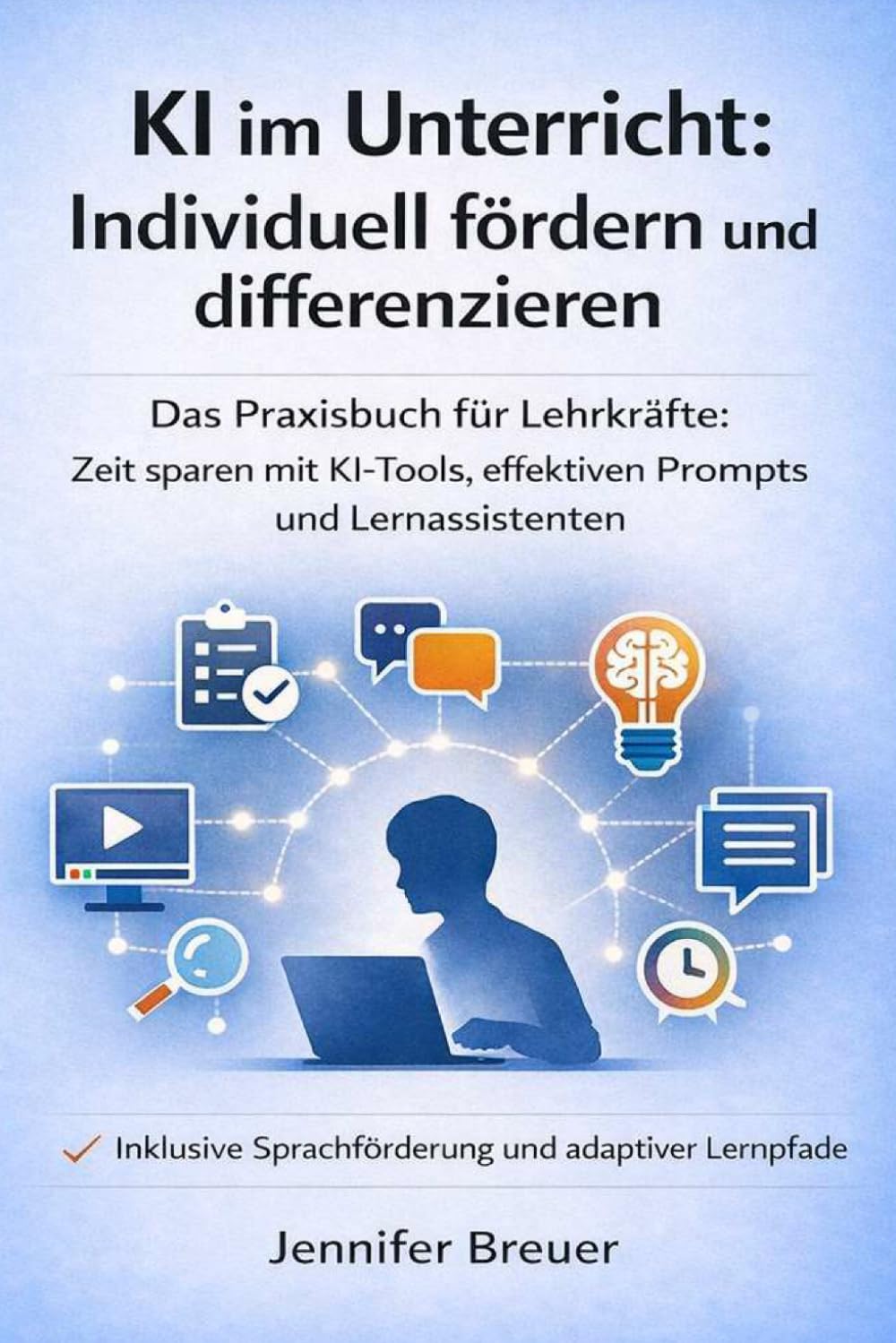 KI im Unterricht: Individuell fördern und differenzieren: Das Praxisbuch für Lehrkräfte: Zeit sparen mit KI-Tools, effektiven Prompts und ... Sprachförderung & adaptiven Lernpfaden -