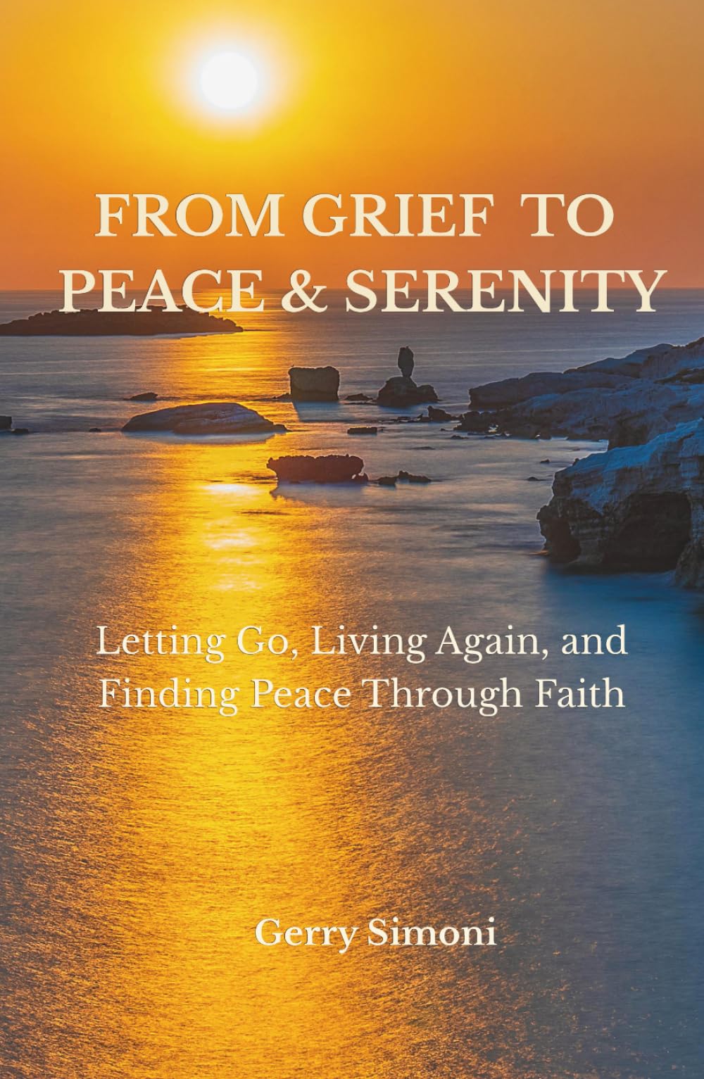 From Grief to Peace & Serenity: Letting Go, Living Again, and Finding Peace Through Faith
