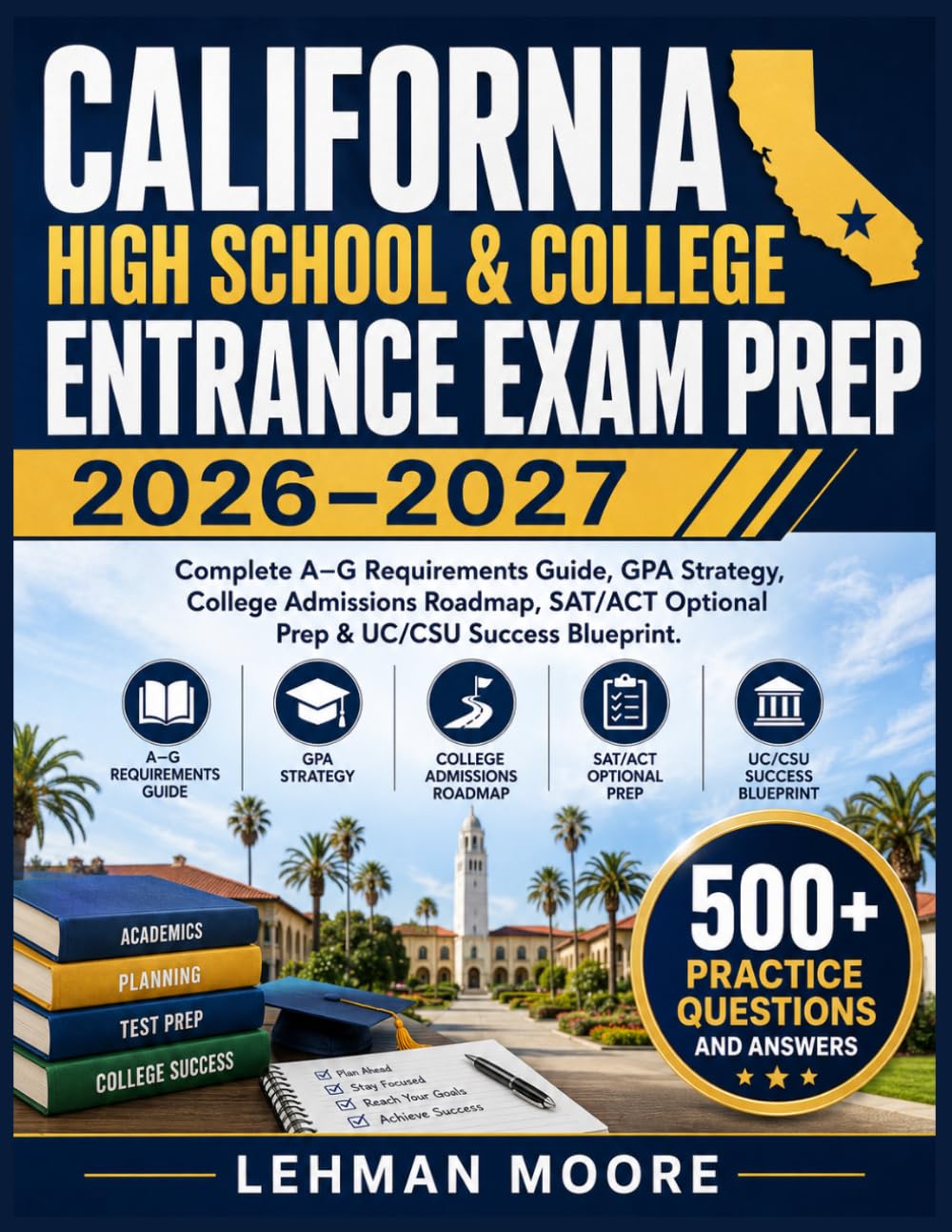 CALIFORNIA HIGH SCHOOL & COLLEGE ENTRANCE EXAM PREP 2026-2027: Complete A–G Requirements Guide, GPA Strategy, College Admissions Roadmap, SAT/ACT Optional Prep & UC/CSU Success Blueprint