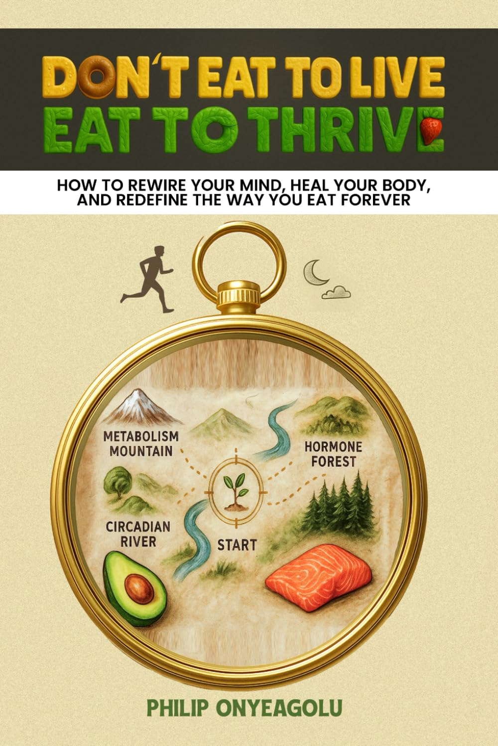 Don’t Eat To Live, Eat To Thrive: How to Rewire Your Mind, Heal Your Body, and Redefine the Way You Eat Forever