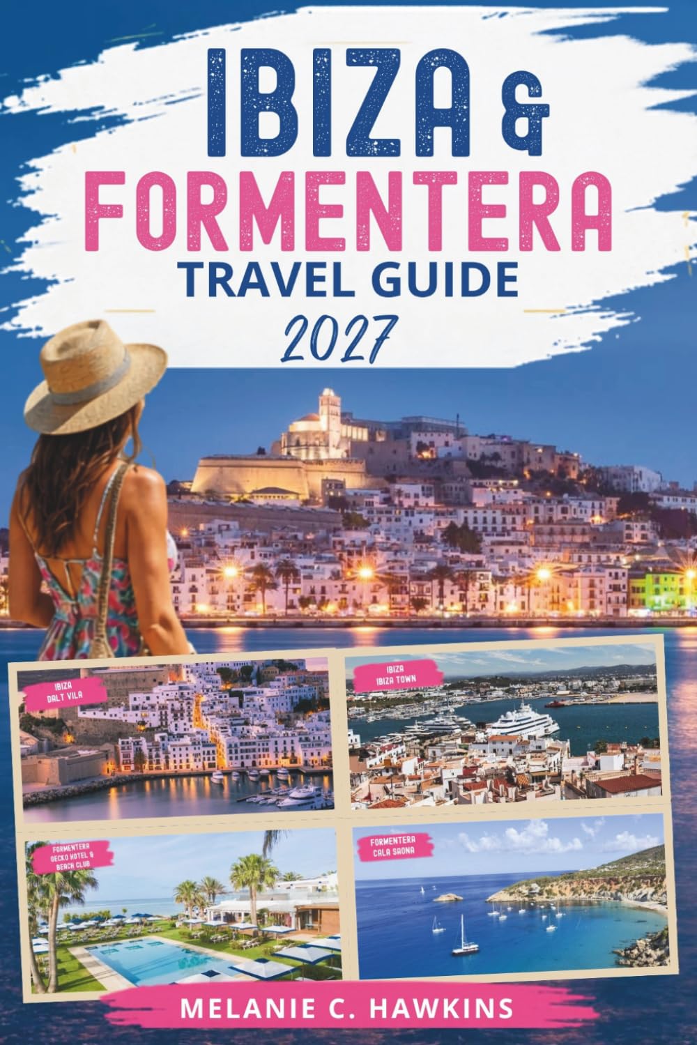 IBIZA & FORMENTERA TRAVEL GUIDE 2027: The Ultimate Balearic Islands Guide to Hidden Beaches, Luxury Escapes, Sunset Spots, Nightlife, Itineraries, Local Culture & Island-Hopping Adventures.