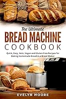 Vista 1 de The Ultimate Bread Machine Cookbook Quick, Easy, Keto, Vegan and Gluten-Free Recipes for Baking Homemade Bread in a Bread Maker