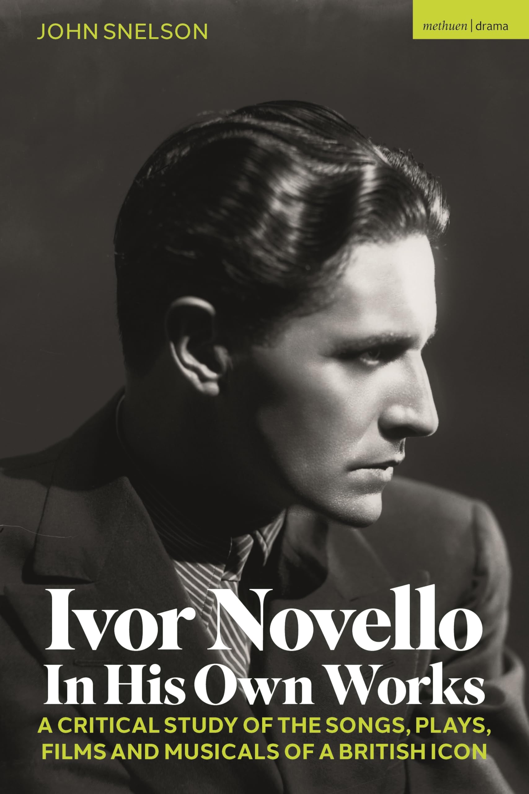 Ivor Novello in His Own Works: A Critical Study of the Songs, Plays, Films and Musicals of a British Icon