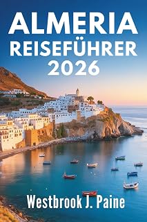 ALMERIA REISEFÜHRER 2026: Entdecken Sie die Seele der spanischen Mittelmeerküste