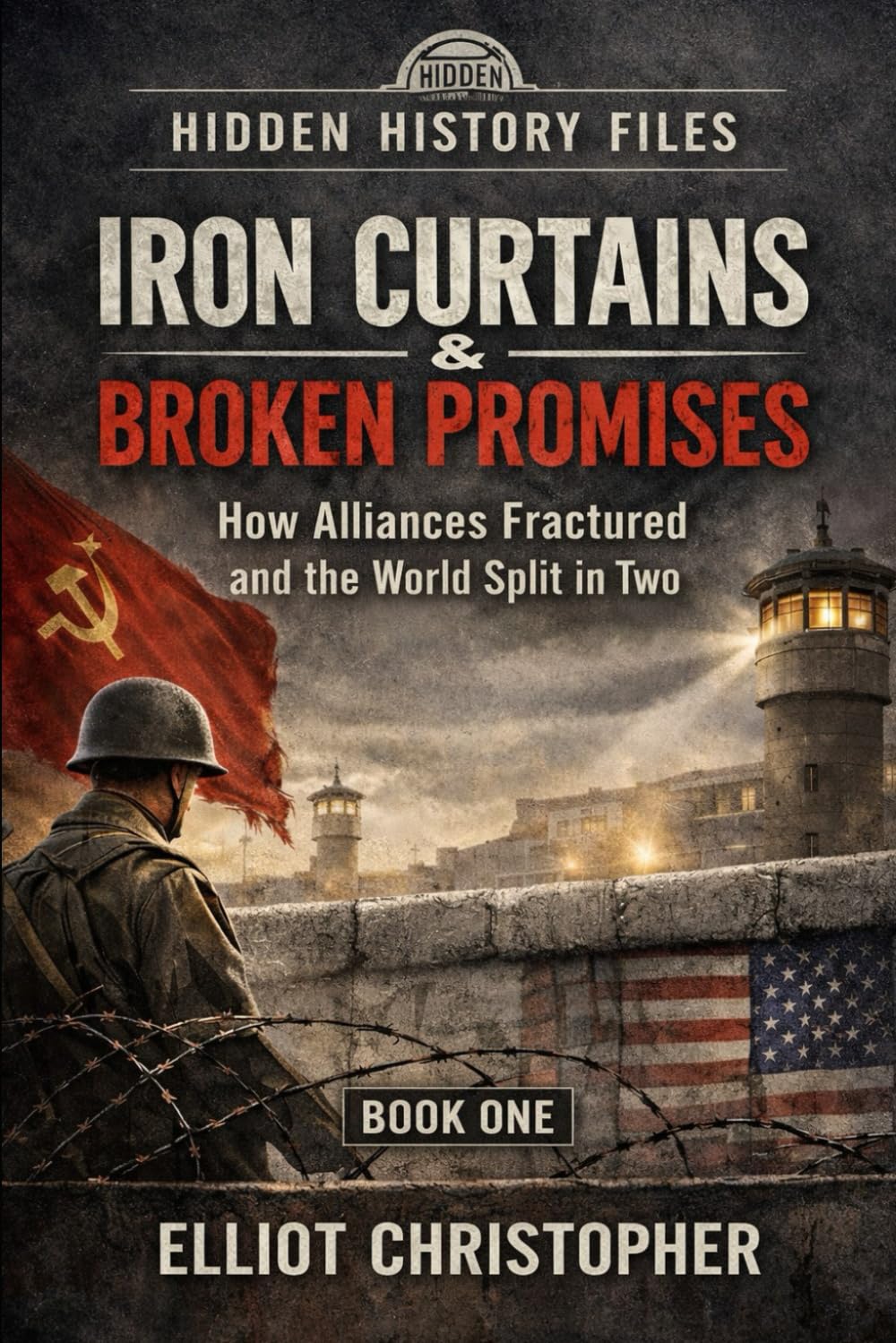 IRON CURTAINS & BROKEN PROMISES: How Alliances Fractured and the World (Hidden History Files)