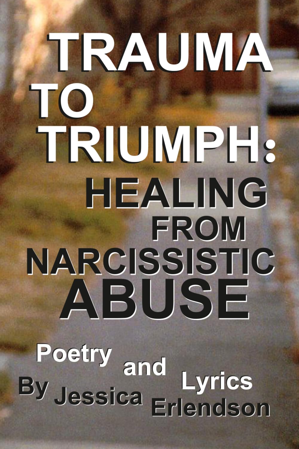 Trauma To Triumph: Healing From Narcissistic Abuse: Poetry And Lyrics