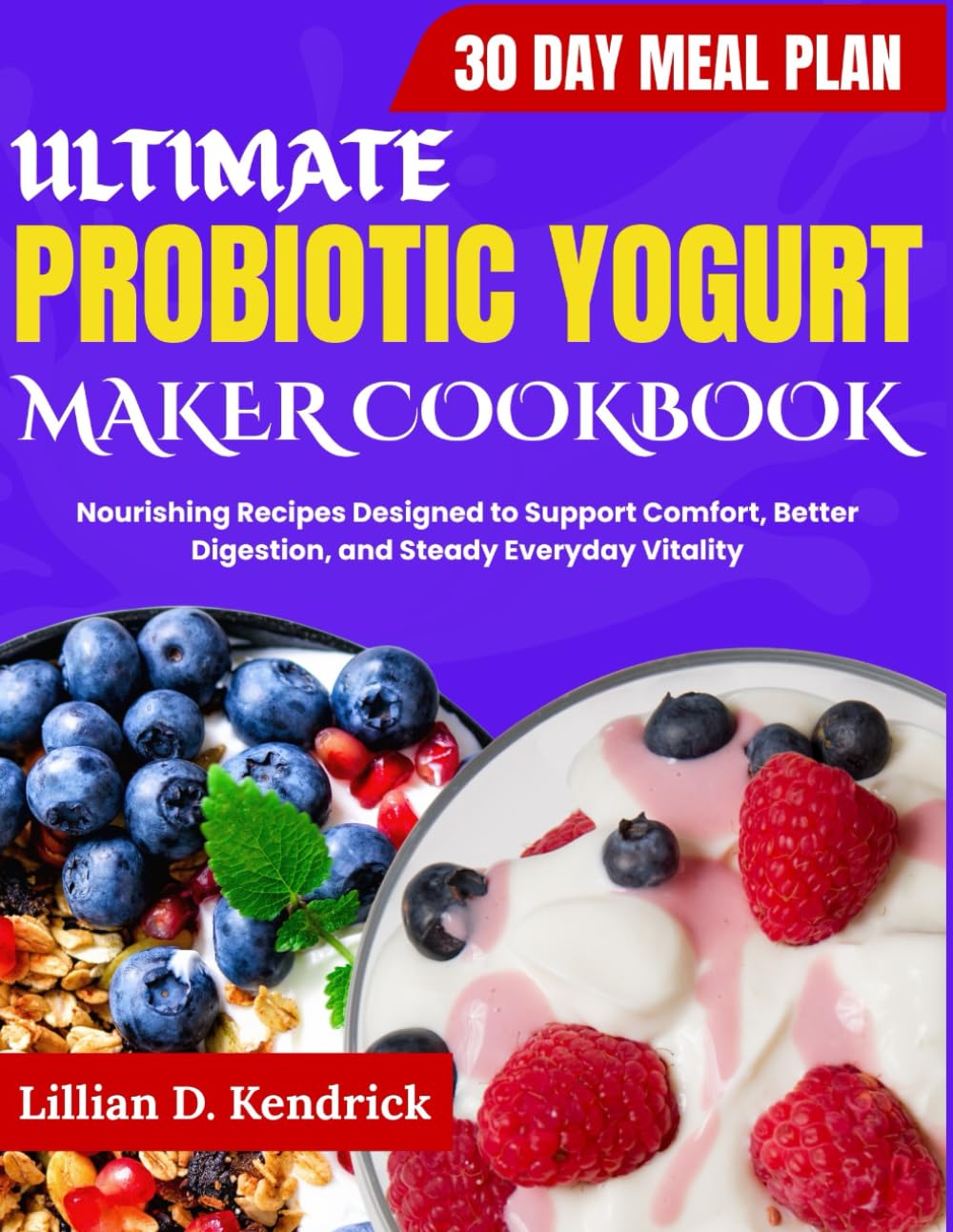 Ultimate Probiotic Yogurt Maker Cookbook: Nourishing Recipes Designed to Support Comfort, Better Digestion, and Steady Everyday Vitality