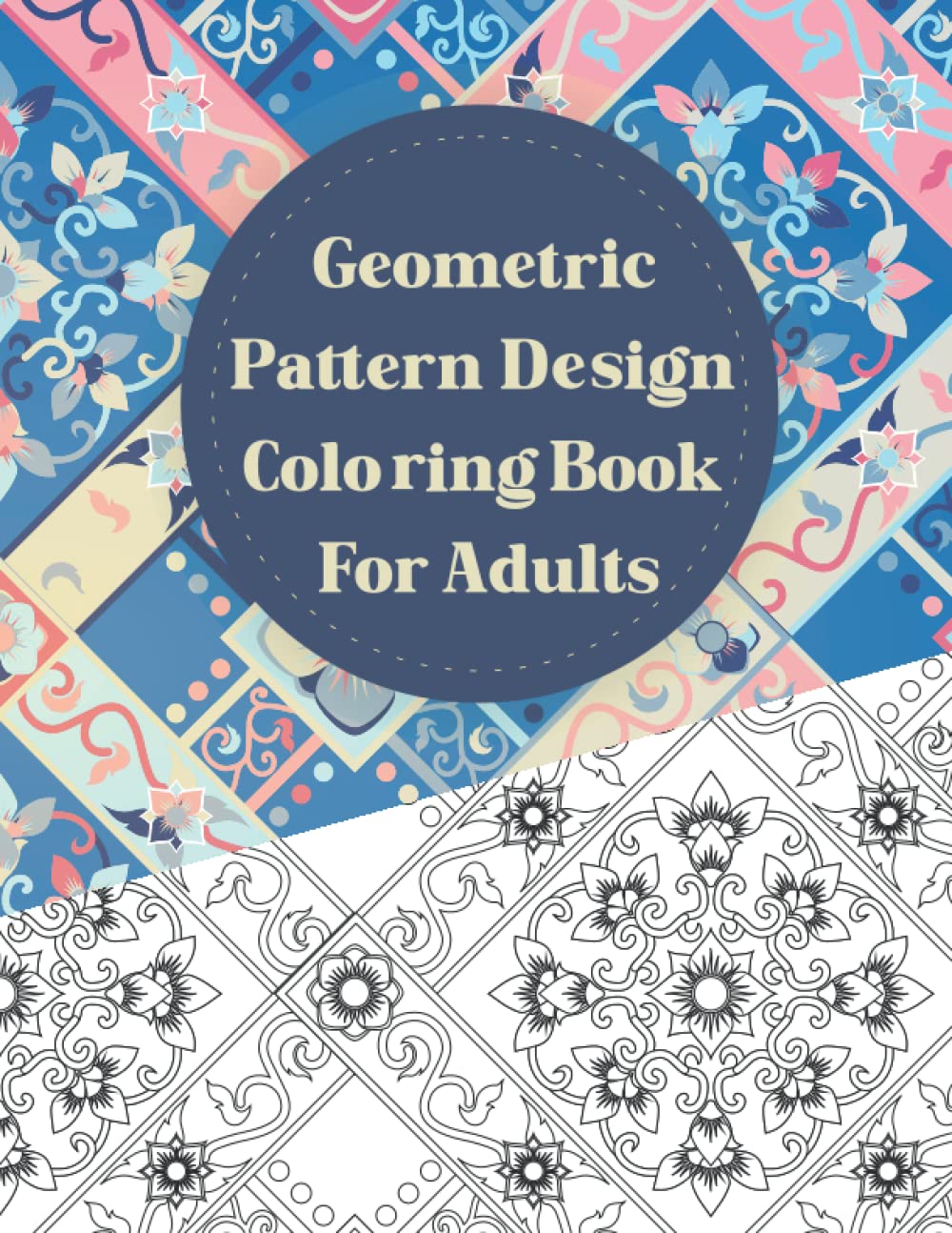 Geometric Pattern Design Coloring Book For Adults: Anxiety, Stress-Relief And Relaxation Book For Women And Men