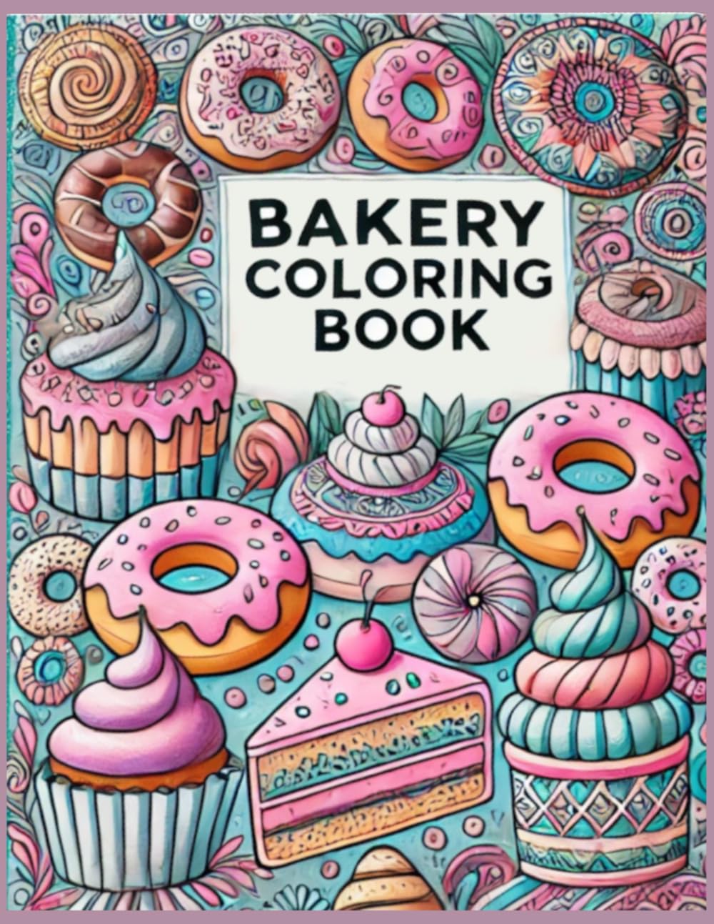 BAKERY COLORING BOOK: Coloring Pictures of Bakery Treats from around the World (Food and Snacks Coloring Books)