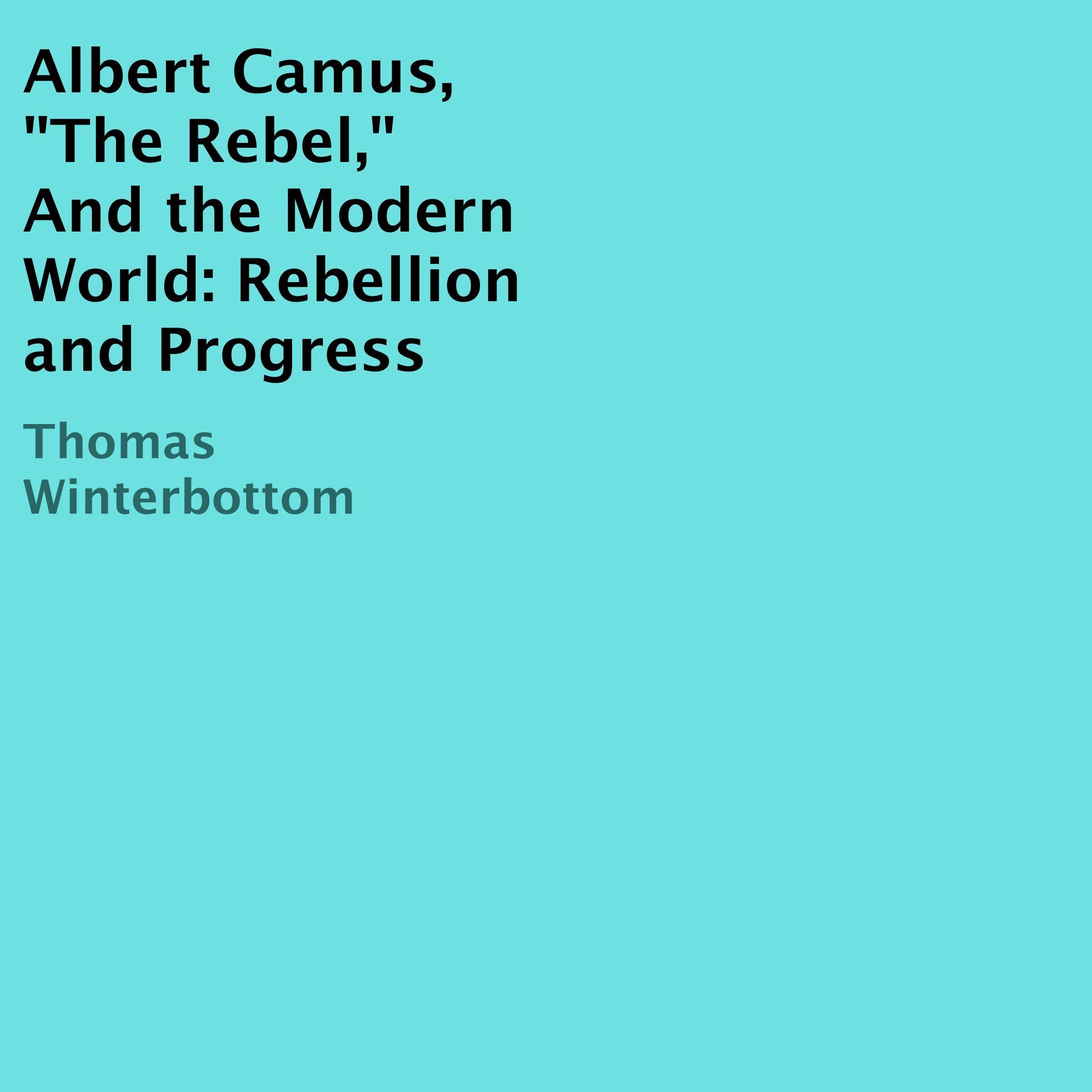Albert Camus, "The Rebel," and the Modern World: Rebellion and Progress
