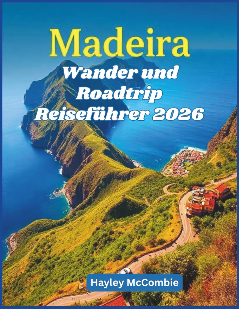 Madeira Wander und Roadtrip Reiseführer 2026: 20 epische Levada-Wanderungen und Küstenfahrten – Routen, Schwierigkeitsgrade und Reiserouten für Selbstfahrer