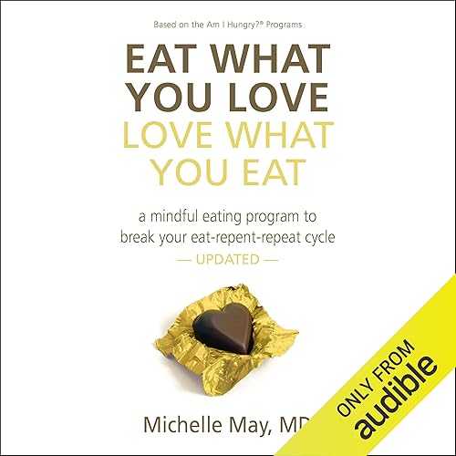 Eat What You Love, Love What You Eat: A Mindful Eating Program to Break Your Eat-Repent-Repeat Cycle