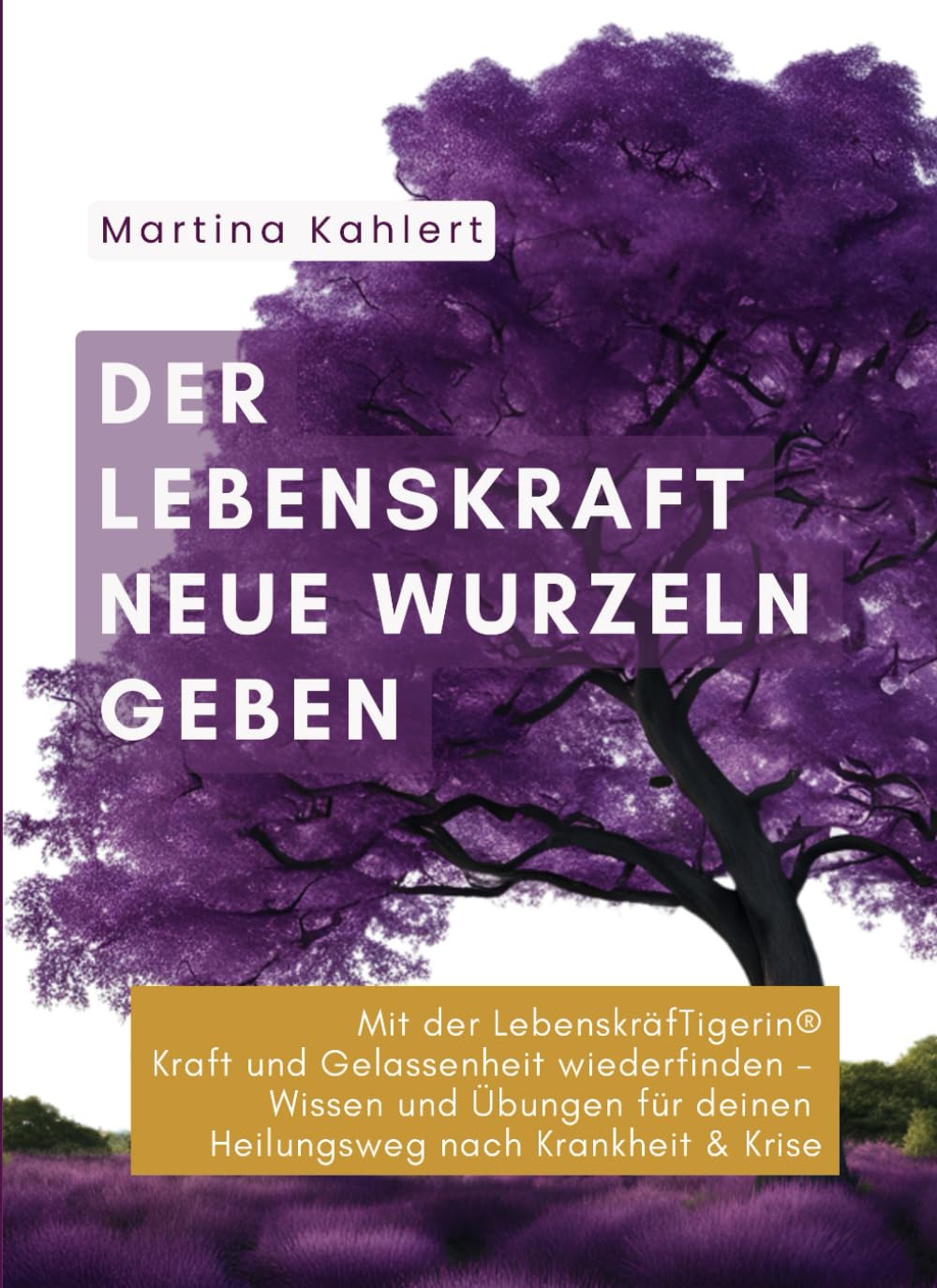 Der Lebenskraft neue Wurzeln geben: Kraft und Gelassenheit wiederfinden - Wissen und Übungen für deinen Heilungsweg nach Krankheit und Krise