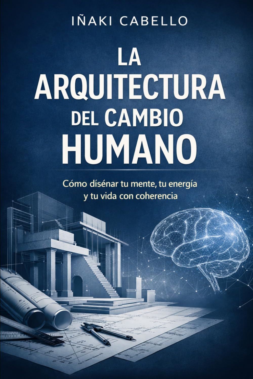 LA ARQUITECTURA DEL CAMBIO HUMANO: COMO DISEÑAR TU MENTE TU ENERGIA Y TU VIDA CON COHERENCIA: 6 (HAZLO FÁCIL :CIENCIA CONSCIENCIA)