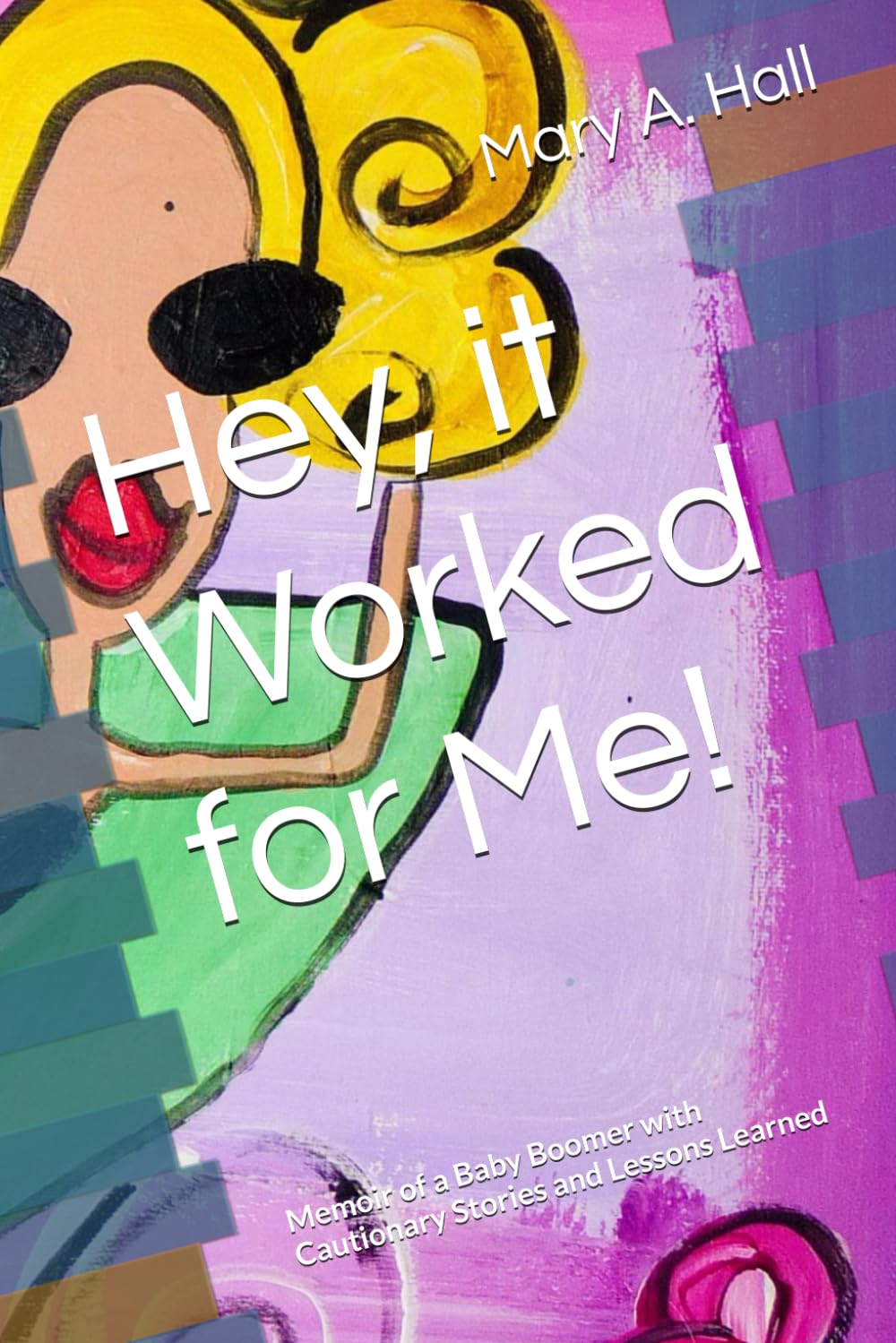 Hey, it Worked for Me!: Memoir of a Baby Boomer with Cautionary Stories and Lessons Learned
