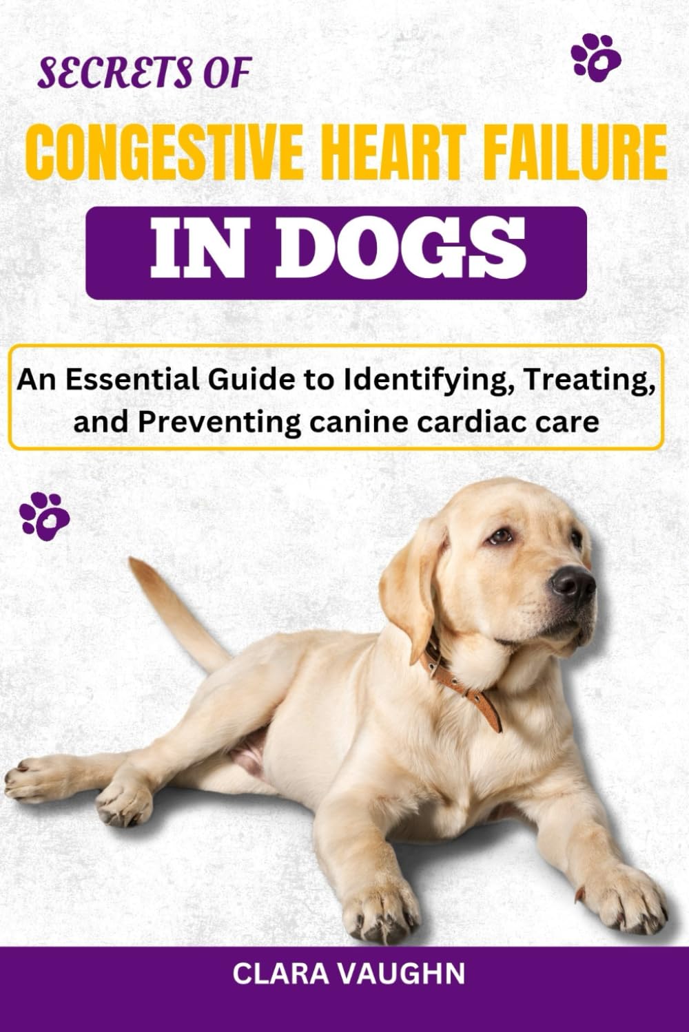 SECRETS OF CONGESTIVE HEART FAILURE IN DOGS: An Essential Guide to Identifying, Treating, and Preventing canine cardiac care