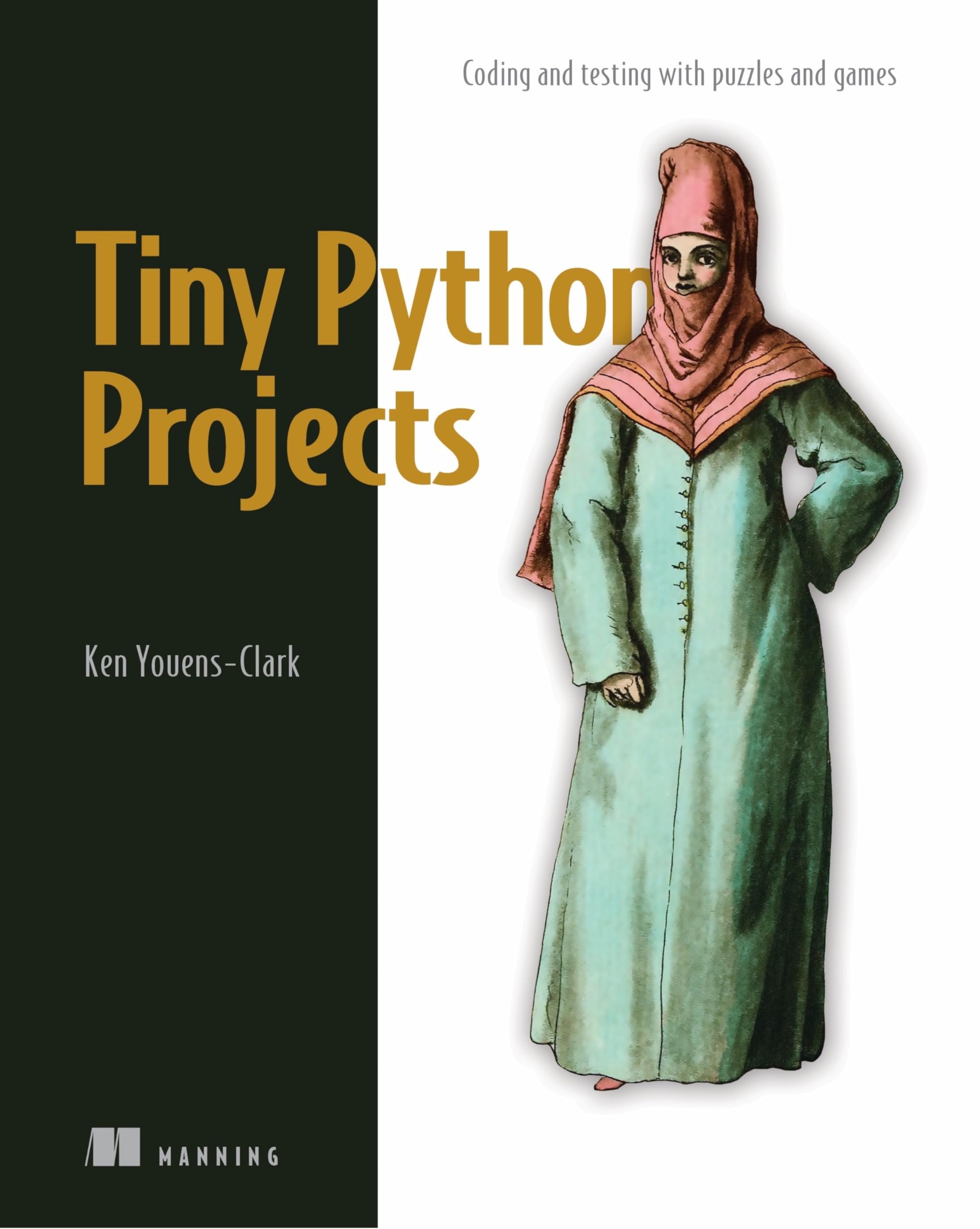 Tiny Python Projects: 21 small fun projects for Python beginners designed to build programming skill, teach new algorithms and techniques, and introduce software testing